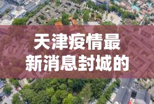 天津疫情最新消息封城的简单介绍 天津疫情最新消息封城的简单介绍