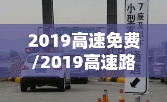 2019高速免费/2019高速路免费时间规定2020 2019高速免费/2019高速路免费时间规定2020