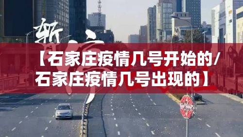 【石家庄疫情几号开始的/石家庄疫情几号出现的】 【石家庄疫情几号开始的/石家庄疫情几号出现的】