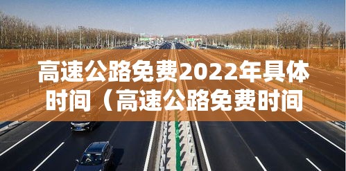 高速公路免费2022年具体时间(高速公路免费时间2020最新) 高速公路免费2022年具体时间(高速公路免费时间2020最新)