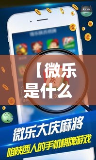 【微乐是什么/微乐是什么游戏】 【微乐是什么/微乐是什么游戏】