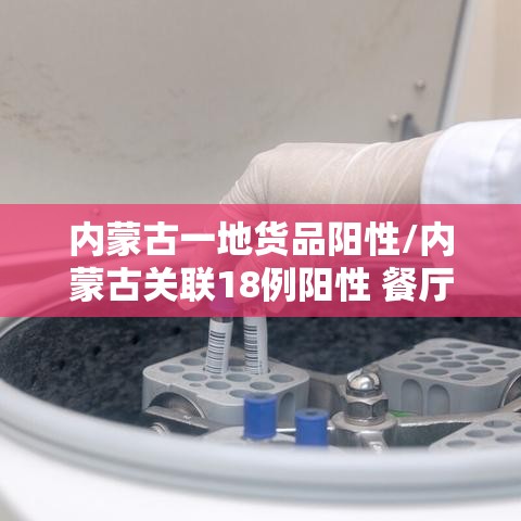 内蒙古一地货品阳性/内蒙古关联18例阳性 餐厅发声 内蒙古一地货品阳性/内蒙古关联18例阳性 餐厅发声