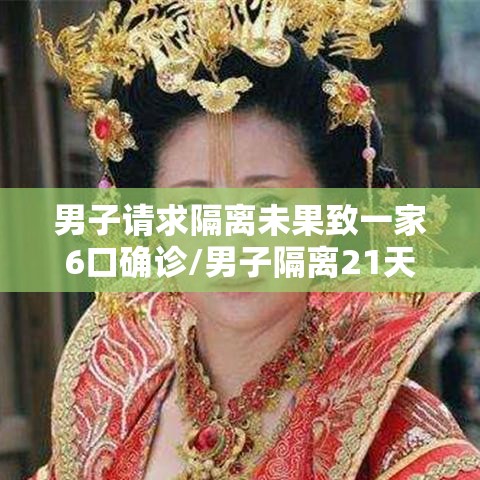 男子请求隔离未果致一家6口确诊/男子隔离21天后 男子请求隔离未果致一家6口确诊/男子隔离21天后