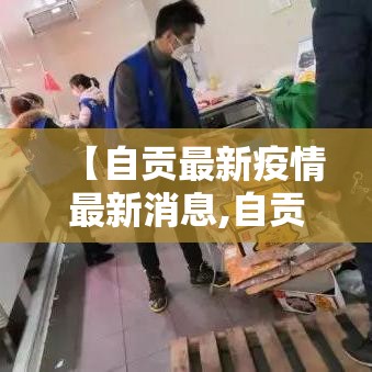 【自贡最新疫情最新消息,自贡最新疫情通报】 【自贡最新疫情最新消息,自贡最新疫情通报】
