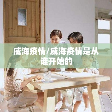 威海疫情/威海疫情是从谁开始的 威海疫情/威海疫情是从谁开始的