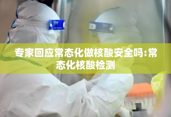 专家回应常态化做核酸安全吗:常态化核酸检测