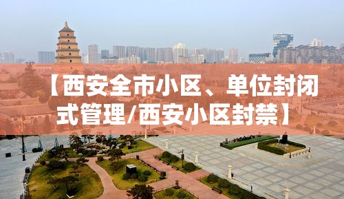【西安全市小区、单位封闭式管理/西安小区封禁】