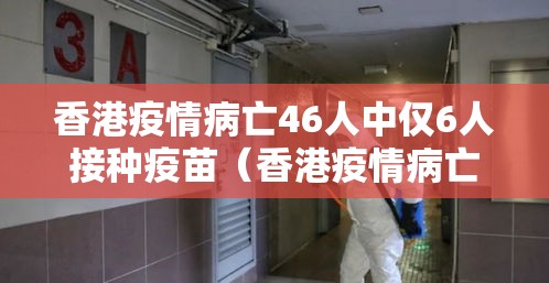 香港疫情病亡46人中仅6人接种疫苗（香港疫情病亡46人中仅6人接种疫苗是什么）