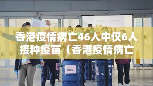 香港疫情病亡46人中仅6人接种疫苗（香港疫情病亡46人中仅6人接种疫苗是什么）
