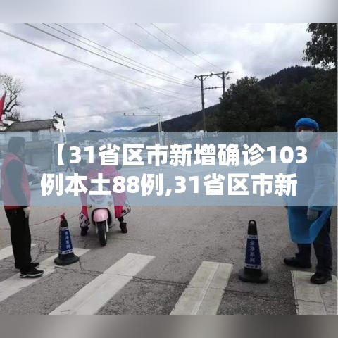 【31省区市新增确诊103例本土88例,31省区市新增确诊101例 其中本土98例】