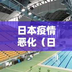 日本疫情恶化(日本疫情恶化了多久) 日本疫情恶化(日本疫情恶化了多久)