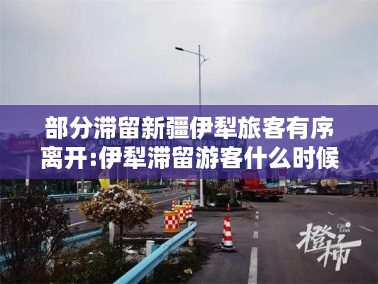 部分滞留新疆伊犁旅客有序离开:伊犁滞留游客什么时候可以离开