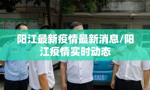 阳江最新疫情最新消息/阳江疫情实时动态 阳江最新疫情最新消息/阳江疫情实时动态