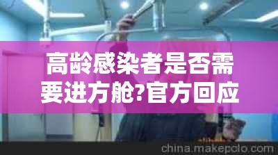 高龄感染者是否需要进方舱?官方回应（高龄是不是有病）