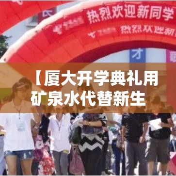 【厦大开学典礼用矿泉水代替新生/厦门大学米饭矿泉水免费】