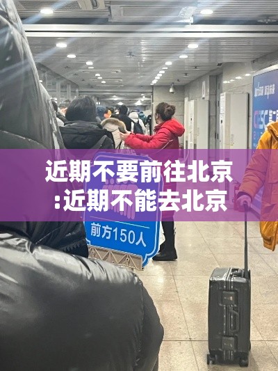 近期不要前往北京:近期不能去北京 近期不要前往北京:近期不能去北京