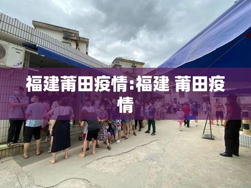 福建莆田疫情:福建 莆田疫情