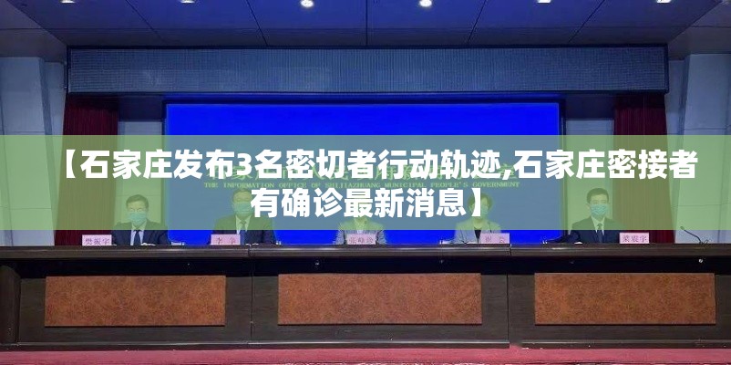 【石家庄发布3名密切者行动轨迹,石家庄密接者有确诊最新消息】