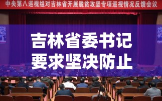 吉林省委书记要求坚决防止瞒报迟报:吉林省委书记要求坚决防止瞒报迟报的措施 吉林省委书记要求坚决防止瞒报迟报:吉林省委书记要求坚决防止瞒报迟报的措施