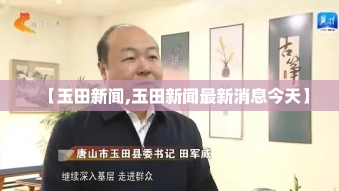 【玉田新闻,玉田新闻最新消息今天】 【玉田新闻,玉田新闻最新消息今天】