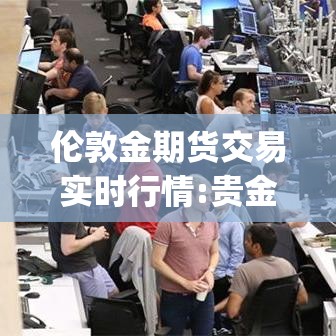 伦敦金期货交易实时行情:贵金属投资app 伦敦金期货交易实时行情:贵金属投资app