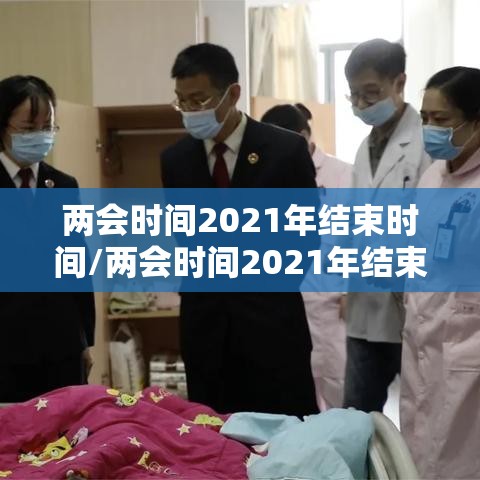 两会时间2021年结束时间/两会时间2021年结束时间是多少