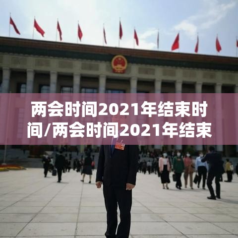 两会时间2021年结束时间/两会时间2021年结束时间是多少
