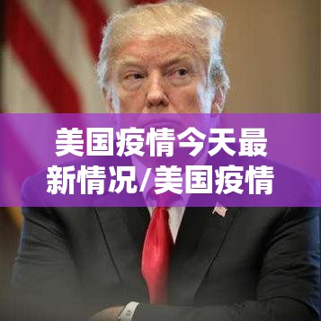 美国疫情今天最新情况/美国疫情今天最新通告 美国疫情今天最新情况/美国疫情今天最新通告