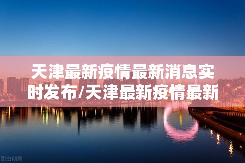 天津最新疫情最新消息实时发布/天津最新疫情最新消息实时情况