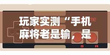 玩家实测“手机麻将老是输，是号废了吗”的确是有挂