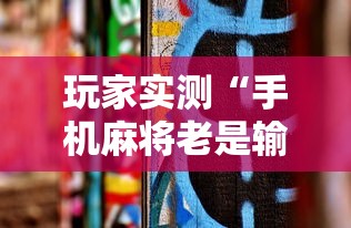 玩家实测“手机麻将老是输，是号废了吗”的确是有挂