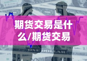 期货交易是什么/期货交易是什么组织