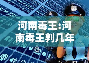 河南毒王:河南毒王判几年 河南毒王:河南毒王判几年