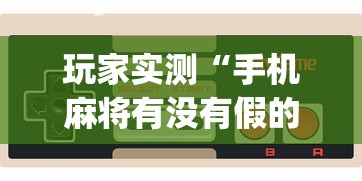 玩家实测“手机麻将有没有假的,感觉一打,我就输”(透视)其实确实有挂