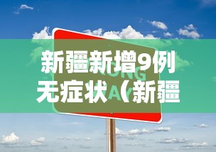 新疆新增9例无症状（新疆新增确诊6例无症状感染15例）