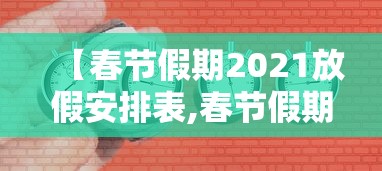 【春节假期2021放假安排表,春节假期2021放假日历】