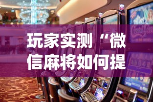 玩家实测“微信麻将如何提高胜率”(原来真的有挂)