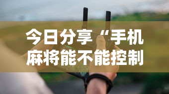 今日分享“手机麻将能不能控制别人的牌	”其实确实有挂