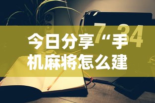 今日分享“手机麻将怎么建房间	”其实确实有挂