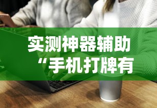实测神器辅助“手机打牌有挂吗”的确是有挂