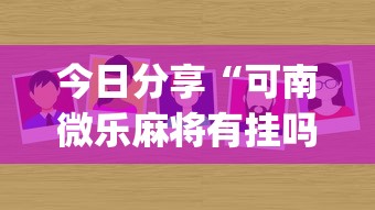 今日分享“可南微乐麻将有挂吗”(原来真的有挂)