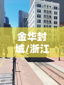 金华封城/浙江金华城市封城了