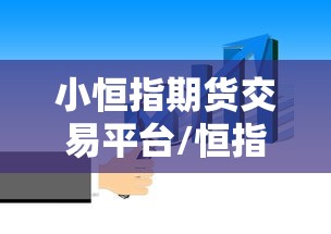 小恒指期货交易平台/恒指期货交易平台是真的吗 小恒指期货交易平台/恒指期货交易平台是真的吗