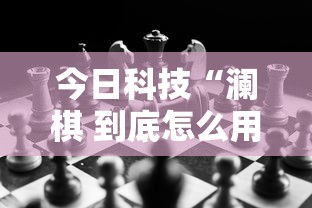 今日科技“澜棋 到底怎么用辅助”详细开挂玩法
