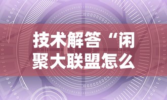 技术解答“闲聚大联盟怎么能用开挂	”详细辅助