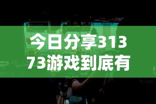 今日分享31373游戏到底有没有挂原来真有挂 今日分享31373游戏到底有没有挂原来真有挂