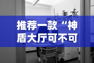 推荐一款“神盾大厅可不可以开透视挂”其实确实有挂