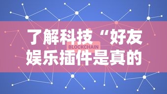 了解科技“好友娱乐插件是真的吗事实上确实有挂 了解科技“好友娱乐插件是真的吗事实上确实有挂