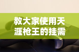 教大家使用天涯枪王的挂需要多少钱玩家必备神器