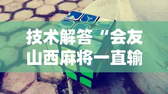 技术解答“会友山西麻将一直输怎么办可以辅助